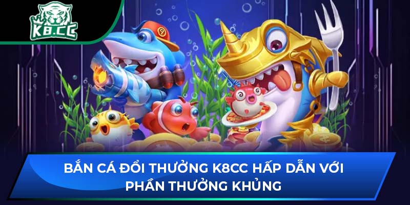 Bắn Cá Đổi Thưởng K8CC: Hấp Dẫn Với Phần Thưởng Khủng